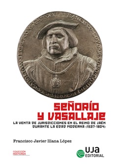 Señorío y vasallaje. La venta de jurisdicciones en el reino de Jaén durante la Edad Moderna (1537-1804) Señorío y vasallaje. La venta de jurisdicciones en el reino de Jaén durante la Edad Moderna (1537-1804)